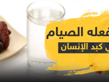 علمياً.. تعرف على ما يفعله الصيام في كبد الإنسان والأمراض التي يقضي عليها