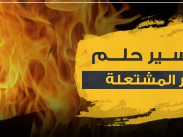 تفسير حلم النار المشتعلة في المنام حسب ابن سيرين و3 مفسرين آخرين