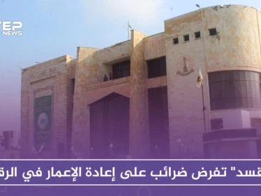 "قسد" تفرض ضرائب على إعادة الإعمار والترميم في الرقة.. وتهدم ممتلكات المخالفين