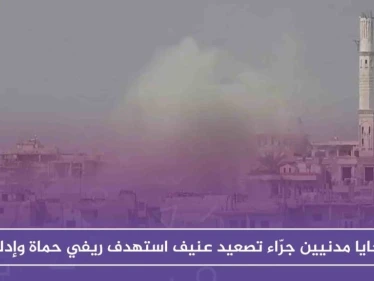 ضحايا مدنيين جرّاء تصعيد عنيف استهدف ريفي حماة وإدلب