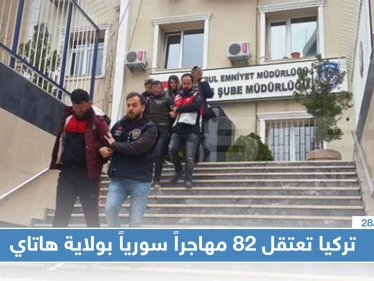 الشرطة التركية تعتقل 82 سورياً بولاية هاتاي وتسلمهم إلى قوّات الدرك!