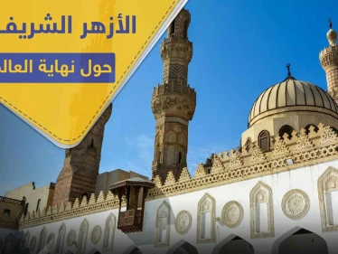 الأزهر الشريف يصدر فتواه حول نهاية العالم وقيام الساعة