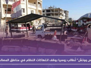 "رايتس ووتش" تُطالب روسيا بوقف انتهاكات النظام في مناطق المصالحات