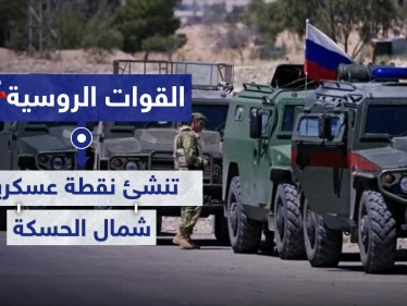 على خطوط التماس.. القوات الروسية تنشئ نقطة عسكرية شمالي الحسكة