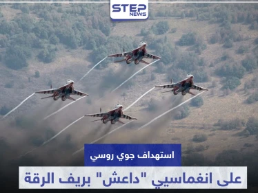 الطيران الروسي يستهدف انغماسيي "داعش" بريف الرقة.. وقوات النظام السوري تستنفر