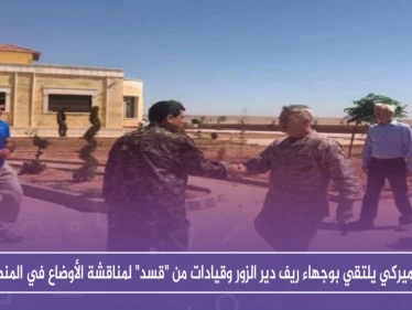 وفد أميركي يلتقي بوجهاء ريف دير الزور وقيادات من "قسد" لمناقشة الأوضاع في المنطقة