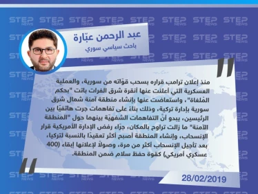 عبد الرحمن عبارة "باحث سياسي سوري" لـ "ستيب" : تُركيا استبدلت عملية شرق الفرات بـ المنطقة الآمنة، وإنشاء المنطقة بات أكثر تعقيدًا بسبب الأمريكيين.