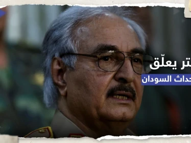 حفتر يُعلّق على أنباء "دعمه أحد أطراف الصراع" في السودان
