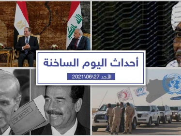 أهم أخبار اليوم في الوطن العربي والعالم- الأحد 27/06/2021