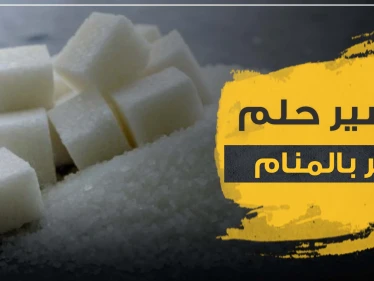 تفسير حلم السكر في المنام للرجل والمرأة المتزوجة وغير المتزوجة