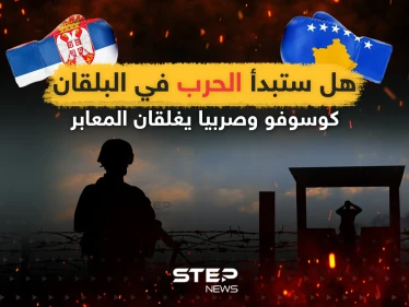 هل ستبدأ الحرب في البلقان ... كوسوفو وصربيا تغلقان المعابر