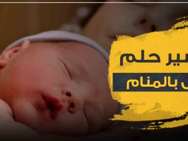 تفسير رؤية طفل في المنام بمختلف الأشكال وبتفاسير مختلفة