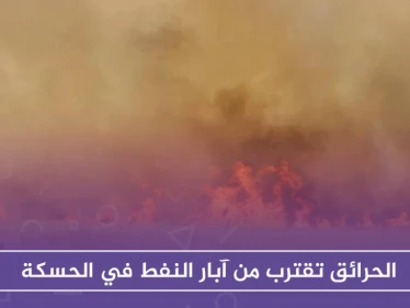 الحرائق تقترب من آبار النفط في الحسكة.. و"قسد" تستغيث بالتحالف الدولي