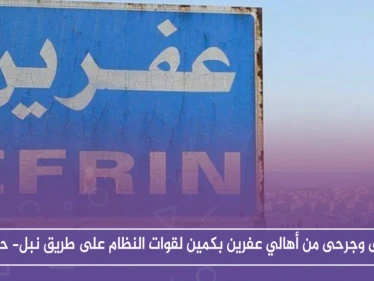 قتلى وجرحى من أهالي عفرين بكمين لقوات النظام على طريق نبل- حلب.. والتفاصيل!