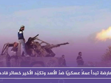 المعارضة تبدأ عملاً عسكريًا ضدَّ الأسد وتكبّد الأخير خسائر فادحة