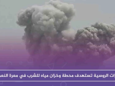 الغارات الروسية تستهدف محطة وخزان مياه للشرب في معرة النعمان