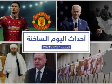 أهم أخبار اليوم في الوطن العربي والعالم- الجمعة 27/08/2021