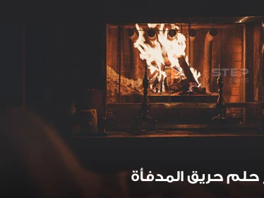 تفسير رؤية حريق بالمدفأة بالمنام بدلالته المختلفة والمتنوعة