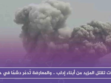 الغارات تقتل المزيد من أبناء إدلب .. والمعارضة تُدمّر دشمًا في حماة