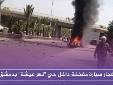 انفجار سيارة مفخخة داخل حي "نهر عيشة" بدمشق