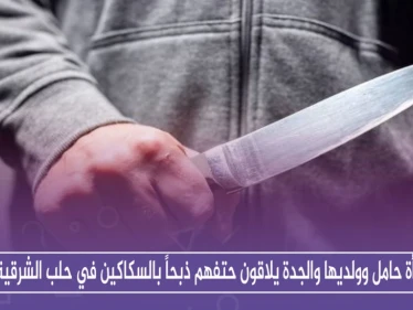 امرأة حامل وولديها والجدة يلاقون حتفهم ذبحاً بالسكاكين في حلب الشرقية