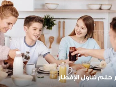 تفسير حلم تناول الإفطار تحليل جميع إشاراته