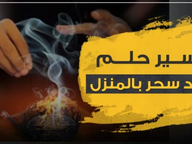 تفسير حلم وجود سحر بالبيت.. 3 تفاسير رئيسية مع شرحها بالتفاصيل