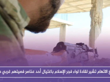 خاص|| أصابع الاتهام تشير لقادة لواء فجر الإسلام باغتيال أحد عناصر فصيلهم غربي درعا.. والسبب!!؟