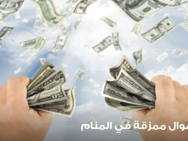 رؤية أموال في المنام وتمزيقها ودلالات الأموال الممزقة في الواقع