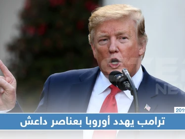 ترامب مخاطبًا فرنسا وألمانيا: نفذوا هذه المطالب أو سنطلق مقاتلي "داعش" على حدودكم!!