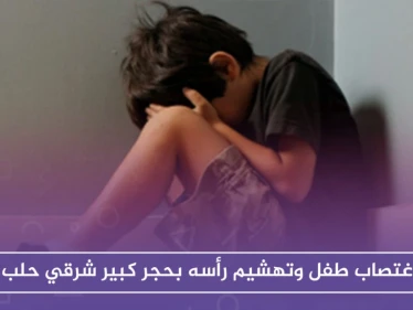 في مشهد بات مكرراً.. اغتصاب طفل وتهشيم رأسه شرقي حلب