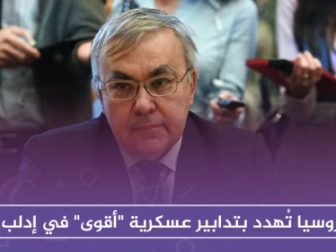 روسيا تُهدد بتدابير عسكرية "أقوى" في إدلب
