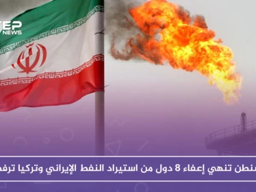 واشنطن تنهي إعفاء 8 دول من استيراد النفط الإيراني وتركيا ترفض