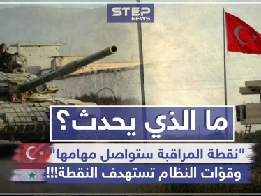 ما الذي يحدث؟ تركيا: "نقطة المراقبة ستواصل مهامها"، وقوّات النظام تستهدف النقطة!!!