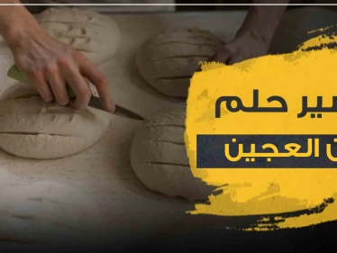 تفسير رؤيا عجن العجين بالمنام حسب ابن سيرين والرويات المختلفة