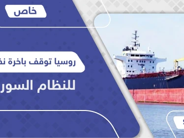 خاص|| روسيا توقف باخرة نفط للنظام السوري ومفاجأة حول صاحبها الذي وصف بـ"المقاتل الشرس"