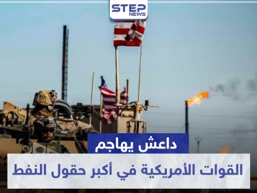 داعش يهاجم القوات الأمريكية في أكبر حقول النفط السورية عبر انغماسين.. وهذه نتائج المعركة