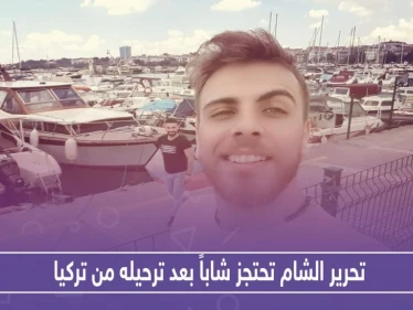 تحرير الشام تحتجز شاباً بعد ترحيله من تركيا.. هذه حقيقته!