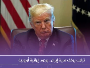 ترامب يوقف ضربة إيران.. وردود إيرانية أوروبية