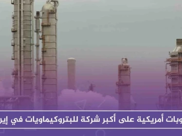 عقوبات أمريكية على أكبر شركة للبتروكيماويات في إيران