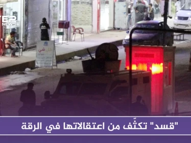 "قسد" تكثف من اعتقالاتها في الرقة.. وتضيّق الخناق على نازحي دير الزور