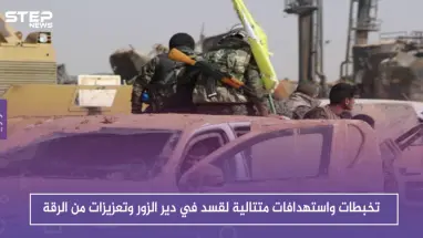 تخبطات واستهدافات متتالية لقسد في دير الزور وتعزيزات من الرقة