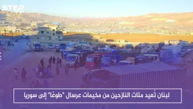 لبنان تُعيد مئات النازحين من مخيمات عرسال "طوعًا" إلى سوريا