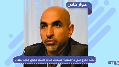 بشار الحاج علي في حوار لـ "ستيب": سيكون هناك دستور عصري جديد لسوريا