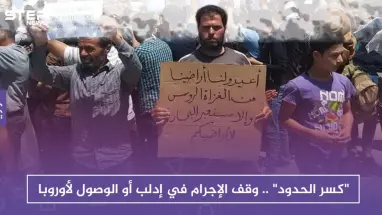"كسر الحدود" .. وقف الإجرام في إدلب أو الوصول لأوروبا