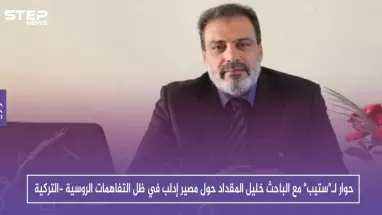 حوار لـ"ستيب" مع الباحث خليل المقداد حول مصير إدلب في ظل التفاهمات الروسية -التركية