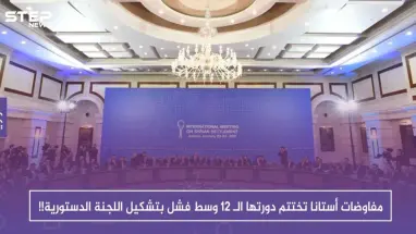 مفاوضات أستانا تختتم دورتها الـ 12 وسط فشل بتشكيل اللجنة الدستورية!!