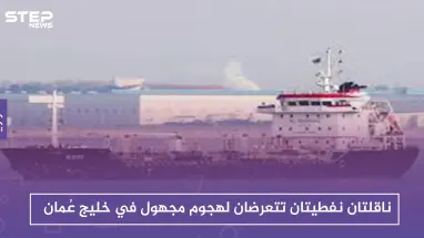 ناقلتان نفطيتان تتعرضان لهجوم مجهول في خليج عُمان