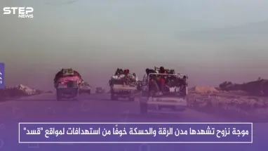 موجة نزوح تشهدها مدن الرقة والحسكة خوفًا من استهدافات لمواقع "قسد"