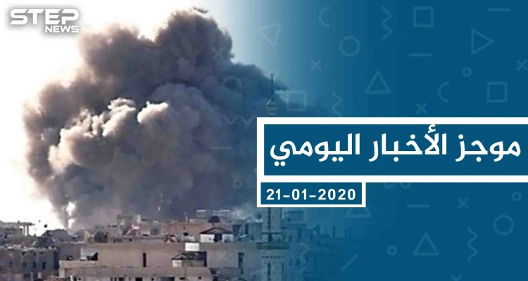 موجز أخبار الوضع السوري ليوم الثلاثاء 21-01-2020